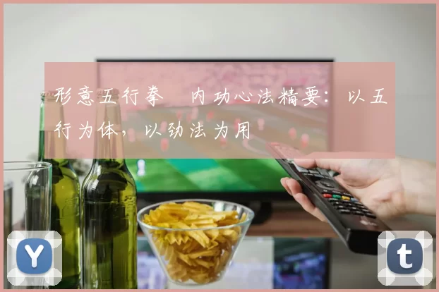 形意五行拳・内功心法精要:以五行为体,以劲法为用