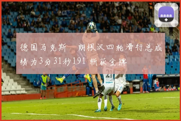 德国马克斯・朗根汉四轮滑行总成绩为3分31秒191 斩获金牌