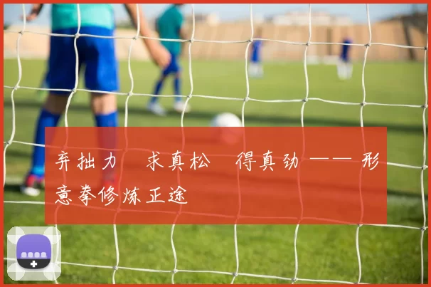 弃拙力・求真松・得真劲 —— 形意拳修炼正途