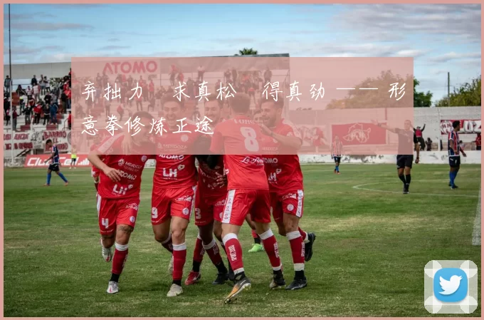 弃拙力・求真松・得真劲 —— 形意拳修炼正途