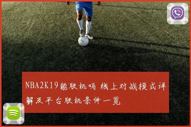 NBA2K19能联机吗 线上对战模式详解及平台联机条件一览