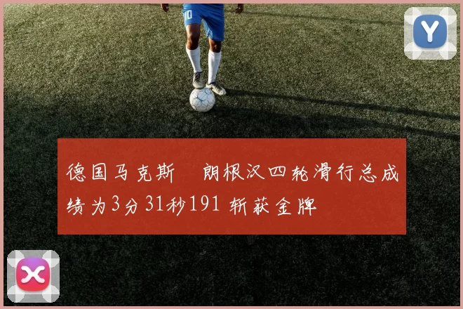 德国马克斯・朗根汉四轮滑行总成绩为3分31秒191 斩获金牌