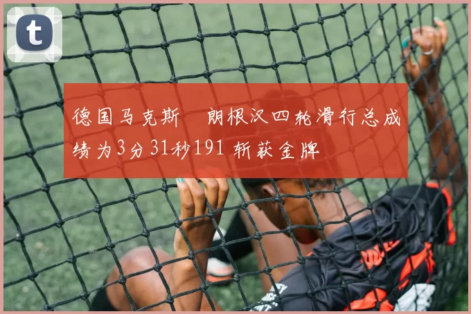 德国马克斯・朗根汉四轮滑行总成绩为3分31秒191 斩获金牌