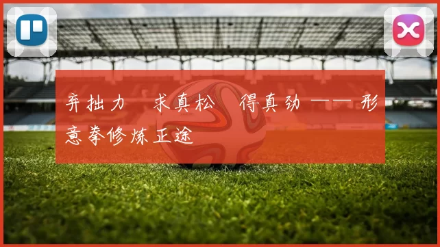 弃拙力・求真松・得真劲 —— 形意拳修炼正途