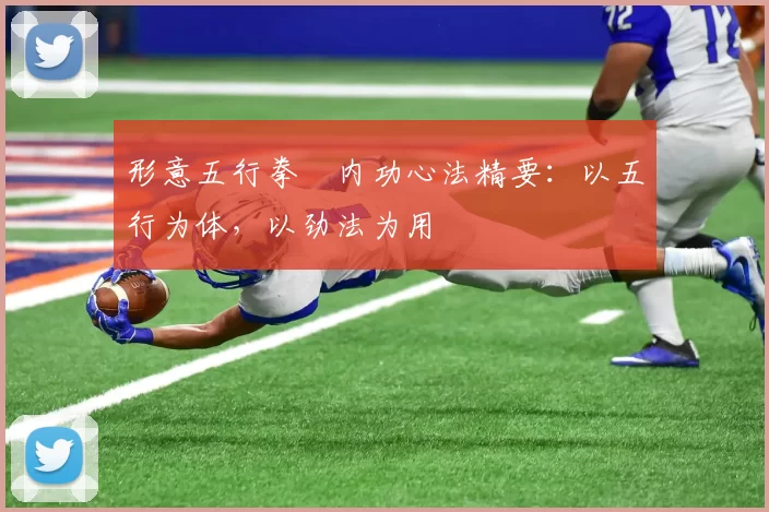 形意五行拳・内功心法精要：以五行为体，以劲法为用