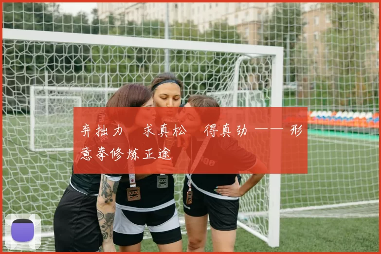 弃拙力・求真松・得真劲 —— 形意拳修炼正途