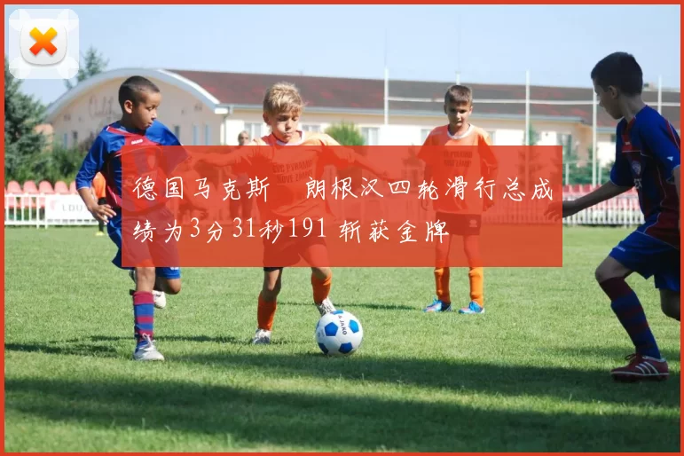 德国马克斯・朗根汉四轮滑行总成绩为3分31秒191 斩获金牌