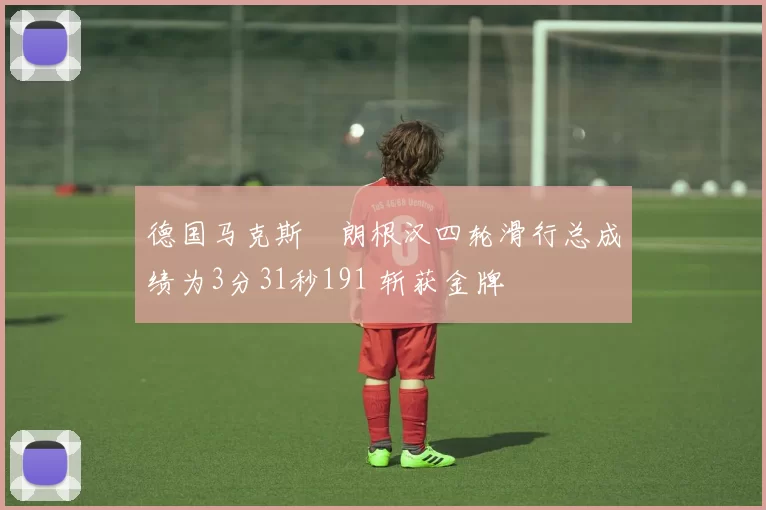 德国马克斯・朗根汉四轮滑行总成绩为3分31秒191 斩获金牌